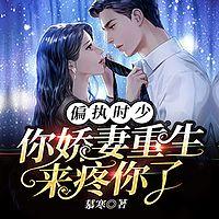 偏执时少，你娇妻重生来疼你了