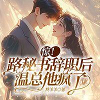 惊！路秘书辞职后，温总他疯了